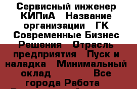 Сервисный инженер КИПиА › Название организации ­ ГК Современные Бизнес Решения › Отрасль предприятия ­ Пуск и наладка › Минимальный оклад ­ 30 000 - Все города Работа » Вакансии   . Амурская обл.,Архаринский р-н